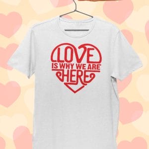 Love Is Why We Are Heart T Shirt