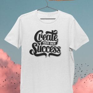 Create Your Own Success Inspirational T Shirts