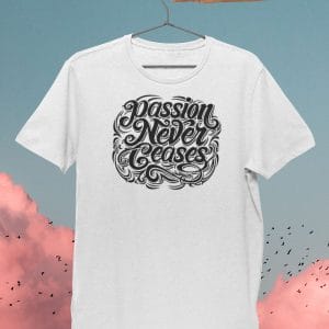 Passion Never Ceases Inspirational T Shirts