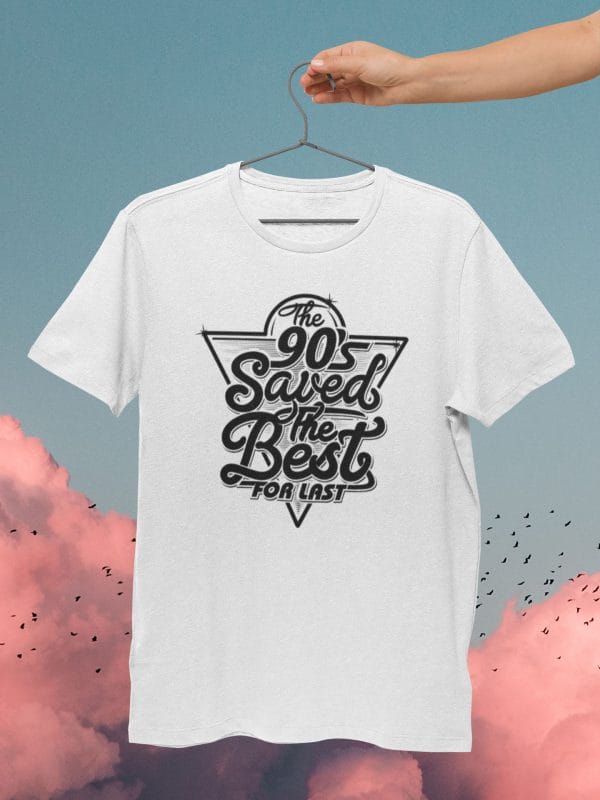 The 90's Save The Best For Last Inspirational T Shirts